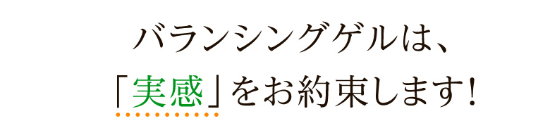 バランシングゲルは、実感をお約束します！