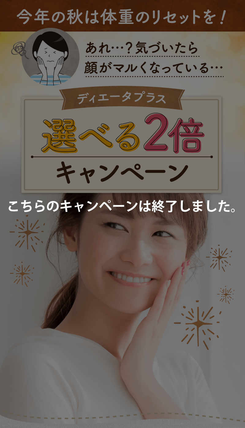 今年の秋は体重のリセットを！あれ…？気づいたら顔がマルくなっている… ディエータプラス選べる2倍キャンペーン