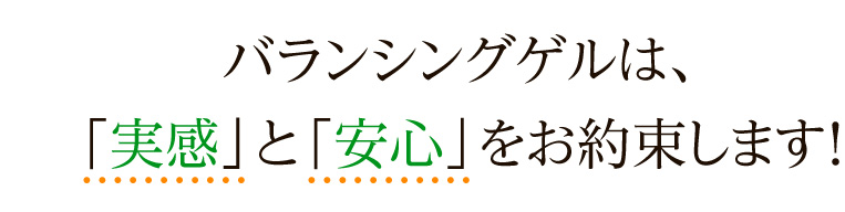 バランシングゲルは、実感と安心をお約束します！