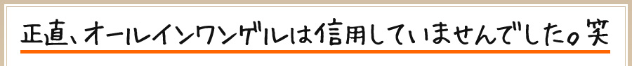 正直、オールインワンゲルは信用していませんでした。笑