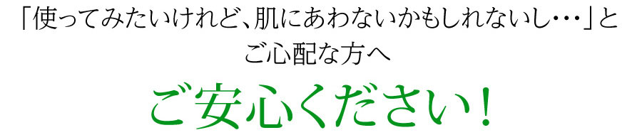 使ってみたいけれど、肌に合わないかもしれないし・・・とご心配なお客様へ　ご安心ください！同梱のサンプルをお試しいただき、万が一お肌に合わない場合は、商品代金をご返金いたします！※サンプルプレゼントおよび返金保証は「お届け定期便」のみの特典です。