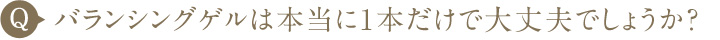 バランシングゲルは本当に1本だけで大丈夫でしょうか？