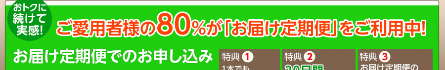 お得に続けて実感！ご愛用者様の80％がお届け定期便をご利用中です！