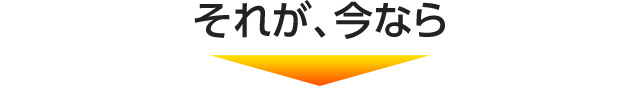 それが、今なら