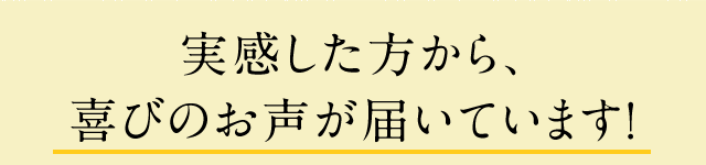 実感した方から、喜びのお声が届いています！