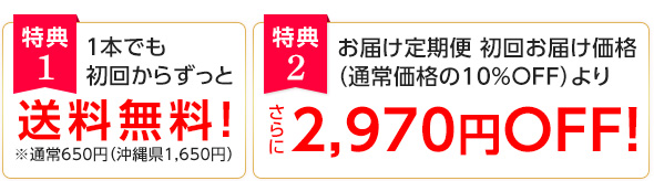 特典1：1本でも初回からずっと送料無料（通常650円　ただし沖縄県は1,650円）　特典2：お届け定期便初回お届け価格（通常価格の10％OFF）より、さらに1,000円OFF