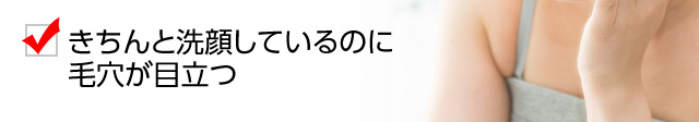 きちんと洗顔しているのに毛穴が目立つ