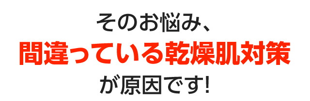 そのお悩み、間違っている乾燥肌対策が原因です！