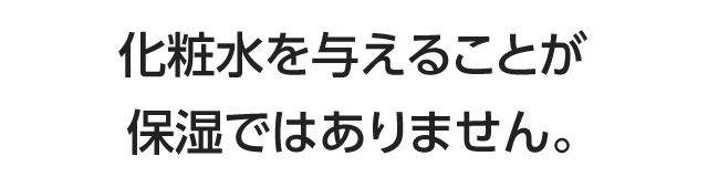 化粧水を与えることが保湿ではありません。