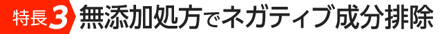 特長3　無添加処方でネガティブ成分を排除