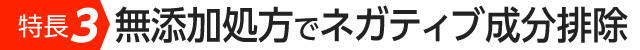 特長3　無添加処方でネガティブ成分を排除