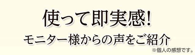 使って即実感！モニター様からの声をご紹介（個人の感想です）