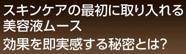 スキンケアの最初に取り入れる美容液ムース「バランシングムース」効果を即実感する秘密とは？