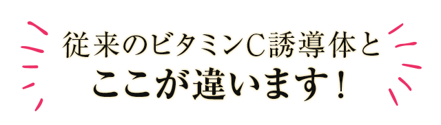 従来のビタミンC誘導体とここが違います